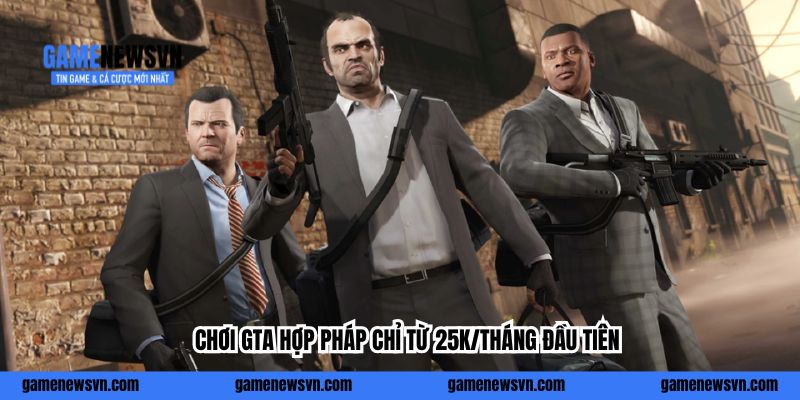 Chơi GTA hợp pháp chỉ từ 25k/tháng đầu tiên