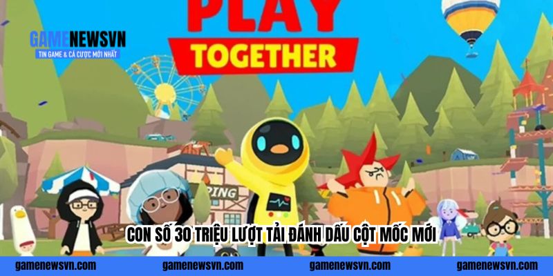 Con số 30 triệu lượt tải đánh dấu cột mốc mới của Play Together VNG