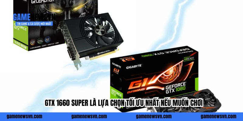 GTX 1660 Super là lựa chọn tối ưu nhất nếu muốn chơi