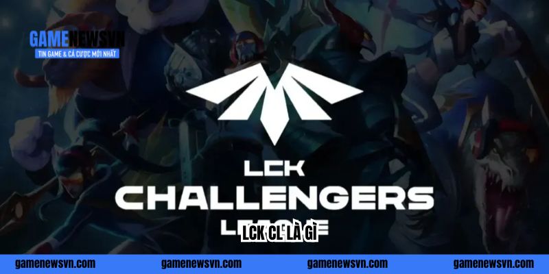 LCK CL Là Gì - Điều Cần Biết Về Lò Luyện LMHT Số 1 Hàn Quốc