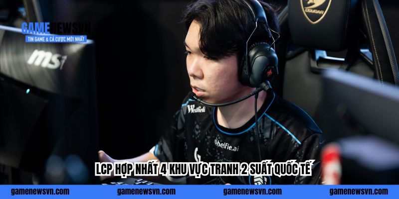 LCP hợp nhất 4 khu vực tranh 2 suất quốc tế