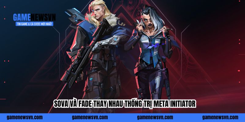 Sova và Fade thay nhau thống trị meta Initiator